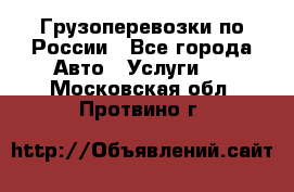 Грузоперевозки по России - Все города Авто » Услуги   . Московская обл.,Протвино г.